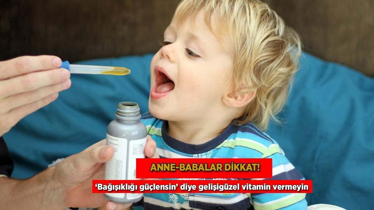 Anne-babalar dikkat! ‘Bağışıklığı güçlensin’ diye gelişigüzel vitamin vermeyin