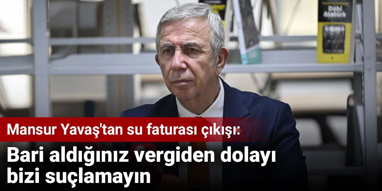 Mansur Yavaş’tan su faturası çıkışı: Bari aldığınız vergiden dolayı bizi suçlamayın